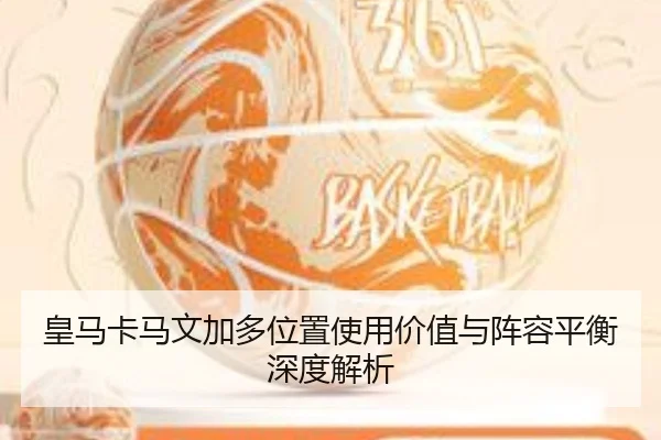 皇马卡马文加多位置使用价值与阵容平衡深度解析