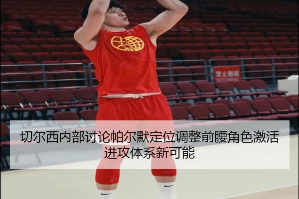 切尔西内部讨论帕尔默定位调整前腰角色激活进攻体系新可能
